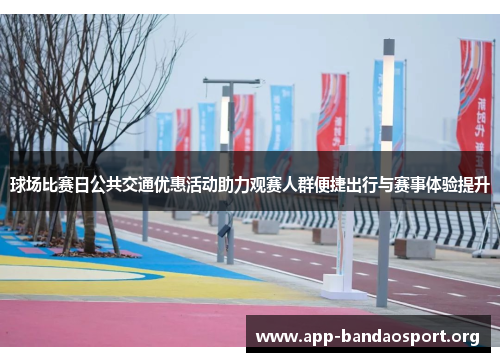 球场比赛日公共交通优惠活动助力观赛人群便捷出行与赛事体验提升
