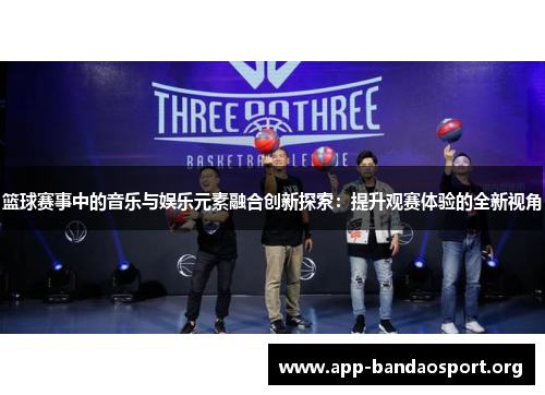 篮球赛事中的音乐与娱乐元素融合创新探索：提升观赛体验的全新视角