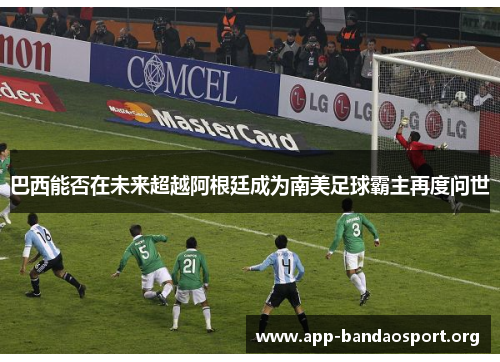 巴西能否在未来超越阿根廷成为南美足球霸主再度问世