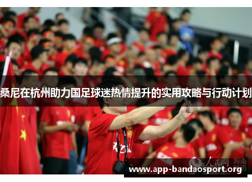 桑尼在杭州助力国足球迷热情提升的实用攻略与行动计划