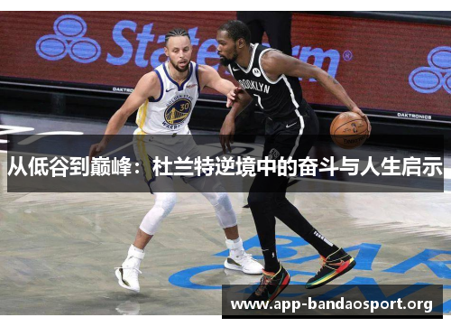 从低谷到巅峰：杜兰特逆境中的奋斗与人生启示