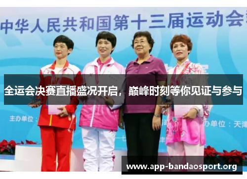 全运会决赛直播盛况开启，巅峰时刻等你见证与参与