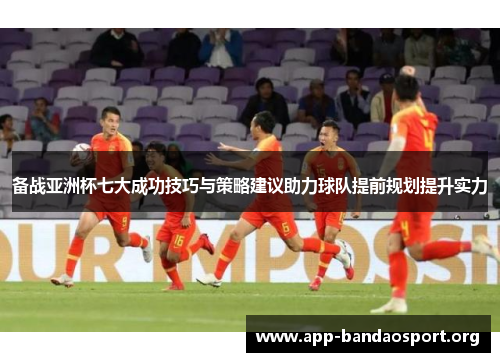 备战亚洲杯七大成功技巧与策略建议助力球队提前规划提升实力