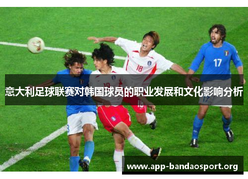 意大利足球联赛对韩国球员的职业发展和文化影响分析