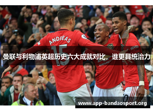 曼联与利物浦英超历史六大成就对比，谁更具统治力