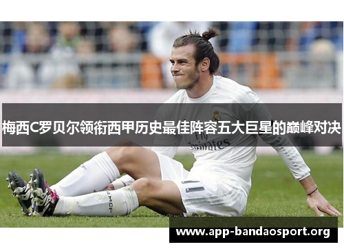 梅西C罗贝尔领衔西甲历史最佳阵容五大巨星的巅峰对决