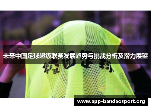 未来中国足球超级联赛发展趋势与挑战分析及潜力展望