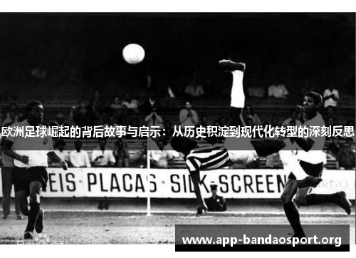 欧洲足球崛起的背后故事与启示：从历史积淀到现代化转型的深刻反思