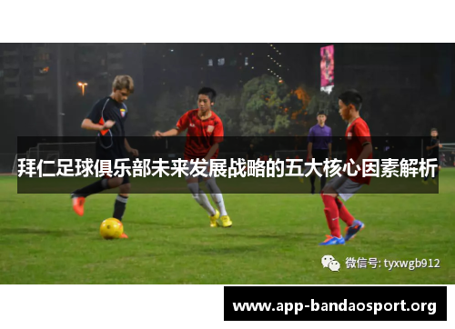 拜仁足球俱乐部未来发展战略的五大核心因素解析