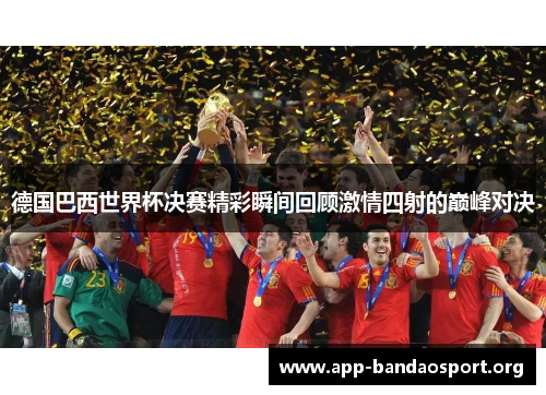 德国巴西世界杯决赛精彩瞬间回顾激情四射的巅峰对决