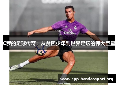 C罗的足球传奇：从贫困少年到世界足坛的伟大巨星