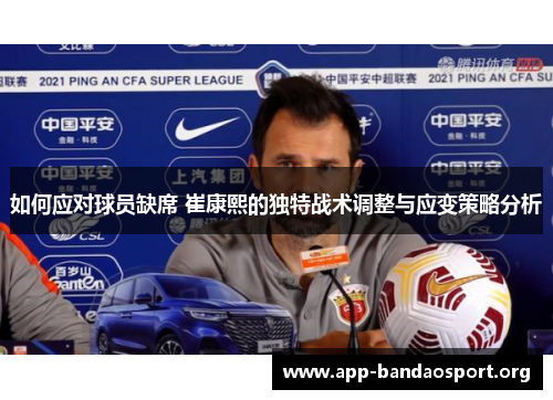 如何应对球员缺席 崔康熙的独特战术调整与应变策略分析