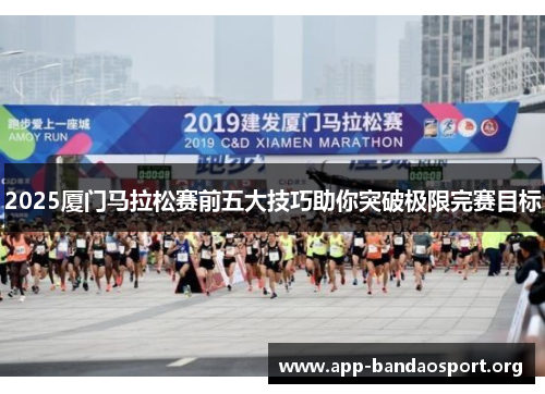 2025厦门马拉松赛前五大技巧助你突破极限完赛目标