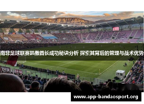 南非足球联赛凯撒酋长成功秘诀分析 探索其背后的管理与战术优势