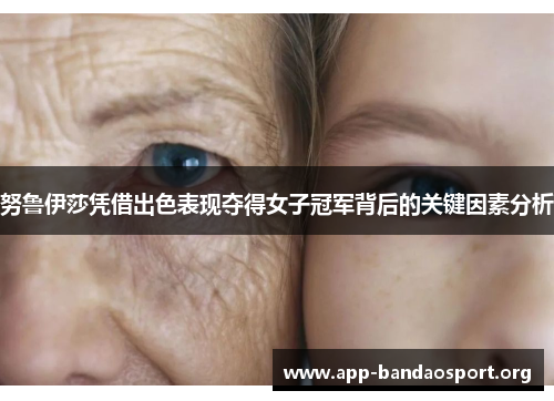 努鲁伊莎凭借出色表现夺得女子冠军背后的关键因素分析