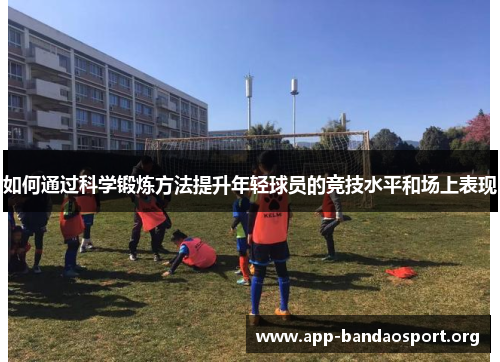 如何通过科学锻炼方法提升年轻球员的竞技水平和场上表现