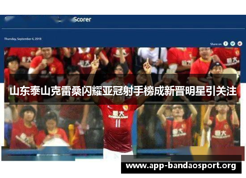 山东泰山克雷桑闪耀亚冠射手榜成新晋明星引关注