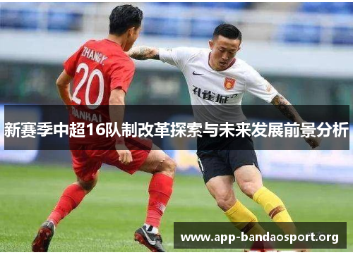 新赛季中超16队制改革探索与未来发展前景分析