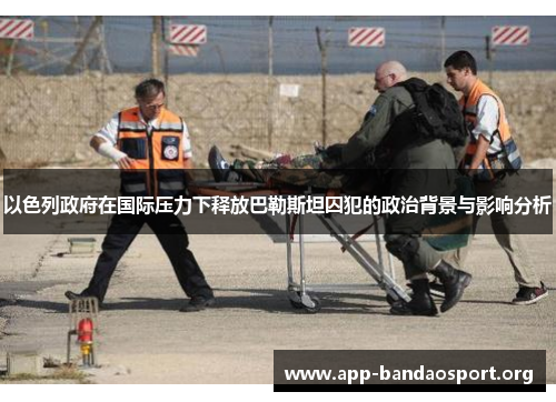 以色列政府在国际压力下释放巴勒斯坦囚犯的政治背景与影响分析