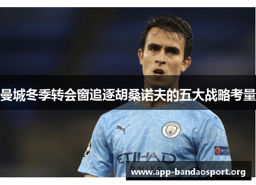 曼城冬季转会窗追逐胡桑诺夫的五大战略考量