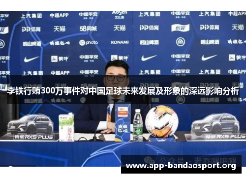 李铁行贿300万事件对中国足球未来发展及形象的深远影响分析