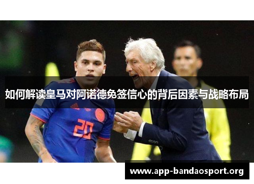 如何解读皇马对阿诺德免签信心的背后因素与战略布局