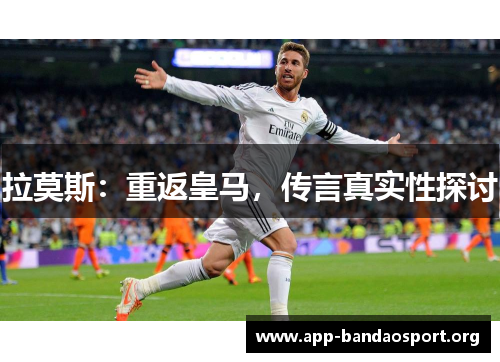 拉莫斯：重返皇马，传言真实性探讨