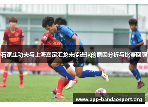 石家庄功夫与上海嘉定汇龙未能进球的原因分析与比赛回顾